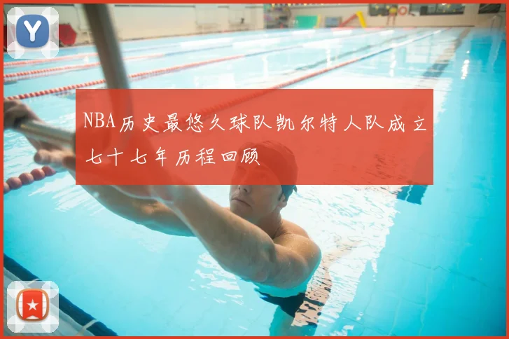 NBA历史最悠久球队凯尔特人队成立七十七年历程回顾