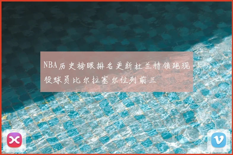 NBA历史榜眼排名更新杜兰特领跑现役球员比尔拉塞尔位列前三