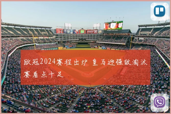 欧冠2024赛程出炉 皇马迎强敌淘汰赛看点十足