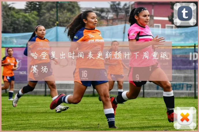 哈登复出时间表更新预计下周重返赛场