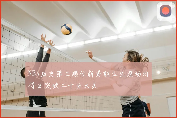 NBA历史第三顺位新秀职业生涯场均得分突破二十分大关