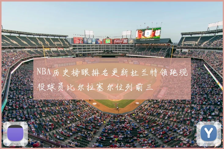 NBA历史榜眼排名更新杜兰特领跑现役球员比尔拉塞尔位列前三
