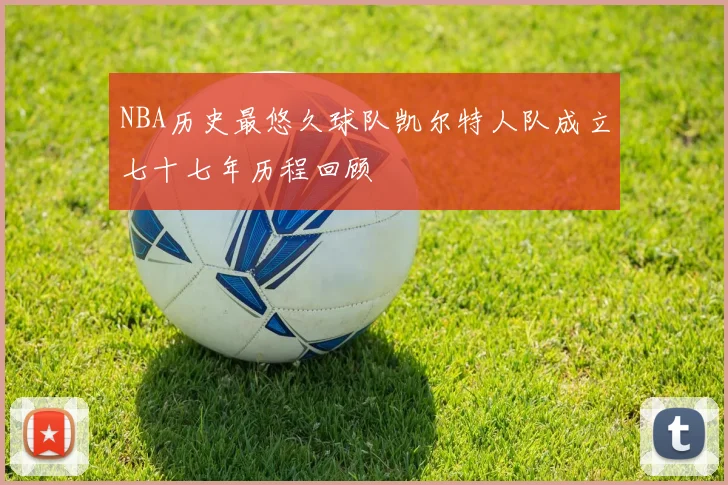 NBA历史最悠久球队凯尔特人队成立七十七年历程回顾