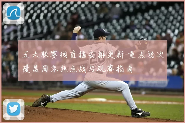 五大联赛线直播安排更新 重点场次覆盖周末焦点战与观赛指南