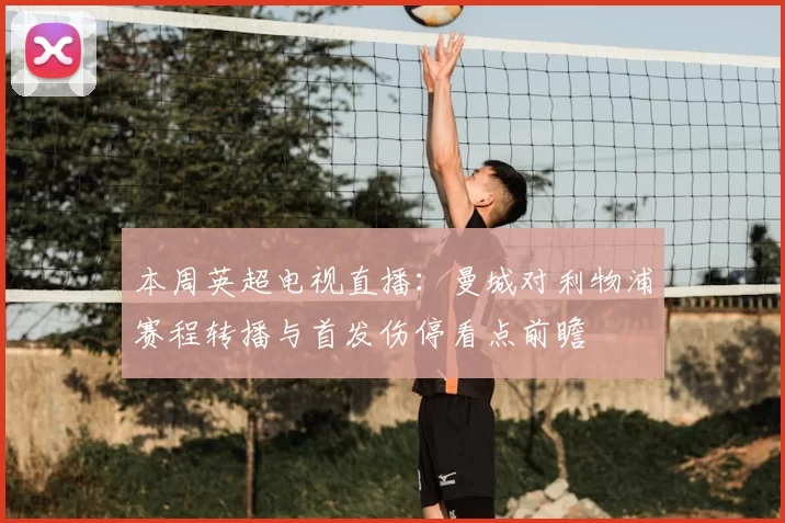 本周英超电视直播：曼城对利物浦赛程转播与首发伤停看点前瞻