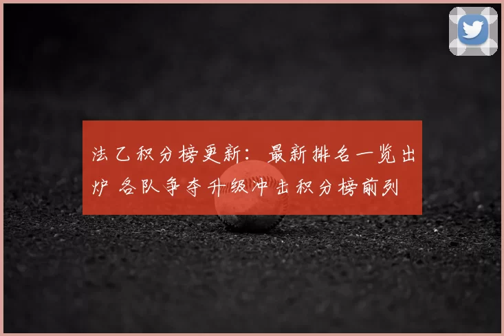 法乙积分榜更新：最新排名一览出炉 各队争夺升级冲击积分榜前列