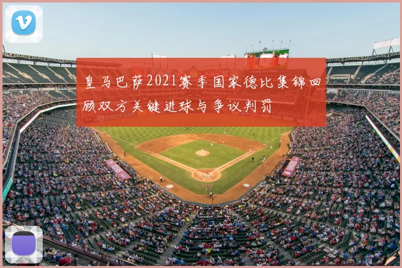 皇马巴萨2021赛季国家德比集锦回顾双方关键进球与争议判罚
