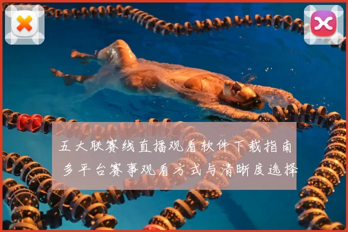 五大联赛线直播观看软件下载指南 多平台赛事观看方式与清晰度选择解析