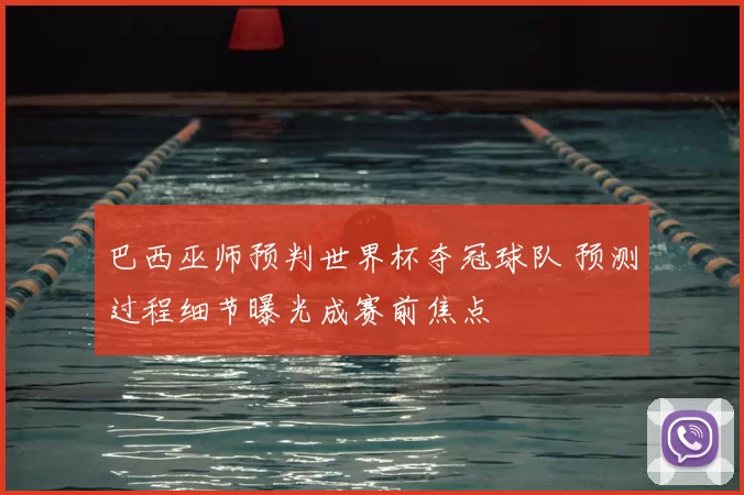 巴西巫师预判世界杯夺冠球队 预测过程细节曝光成赛前焦点