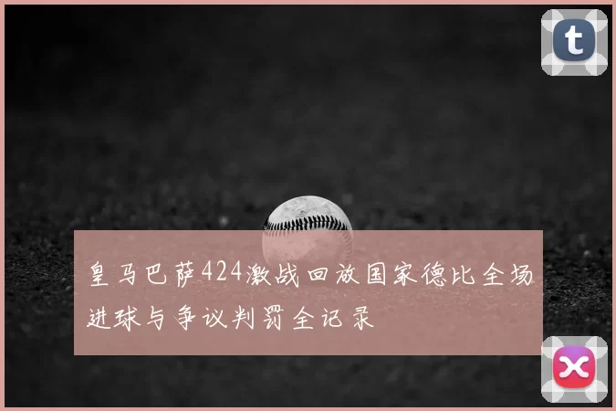 皇马巴萨424激战回放国家德比全场进球与争议判罚全记录