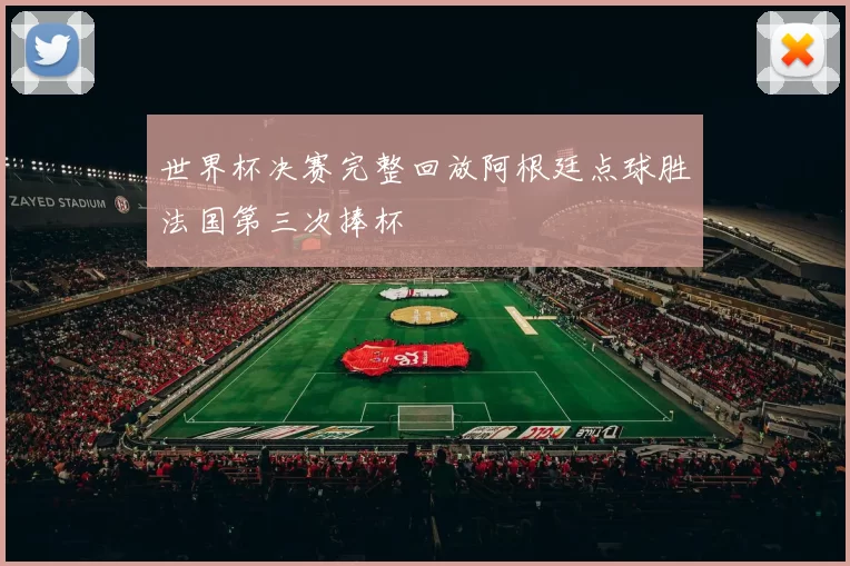 世界杯决赛完整回放阿根廷点球胜法国第三次捧杯