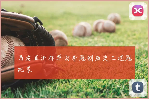 马龙亚洲杯单打夺冠创历史三连冠纪录
