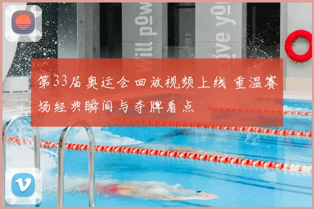 第33届奥运会回放视频上线 重温赛场经典瞬间与夺牌看点