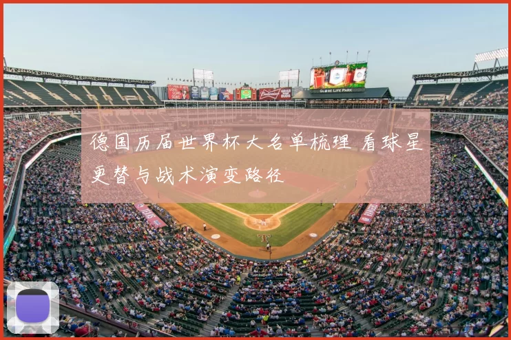 德国历届世界杯大名单梳理 看球星更替与战术演变路径