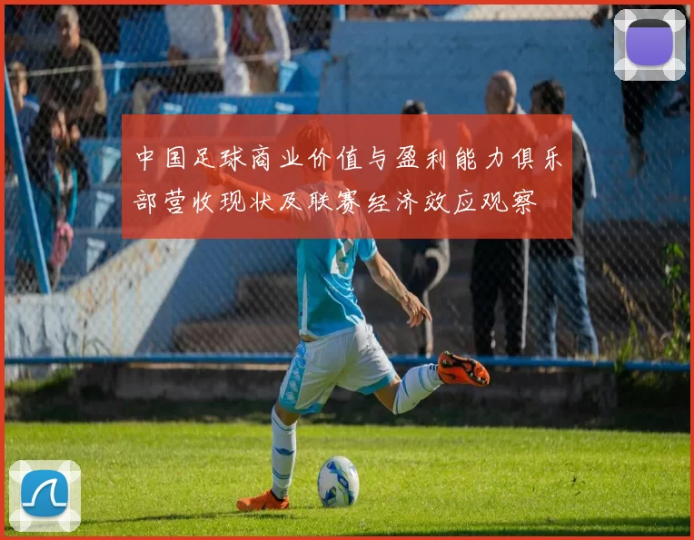 中国足球商业价值与盈利能力俱乐部营收现状及联赛经济效应观察