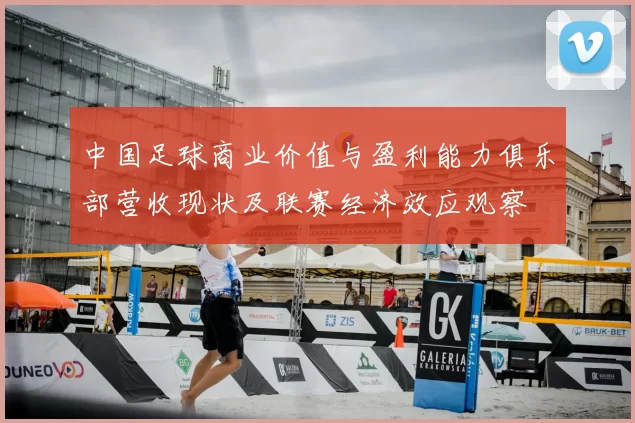 中国足球商业价值与盈利能力俱乐部营收现状及联赛经济效应观察
