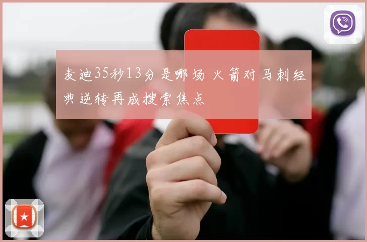 麦迪35秒13分是哪场 火箭对马刺经典逆转再成搜索焦点