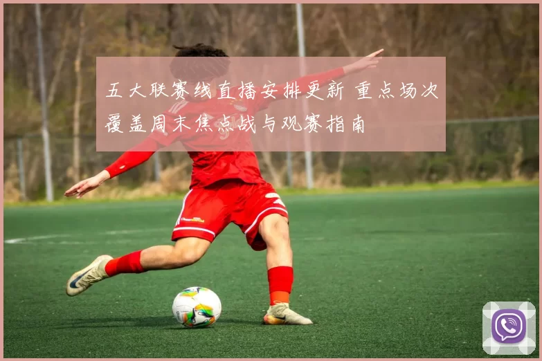 五大联赛线直播安排更新 重点场次覆盖周末焦点战与观赛指南