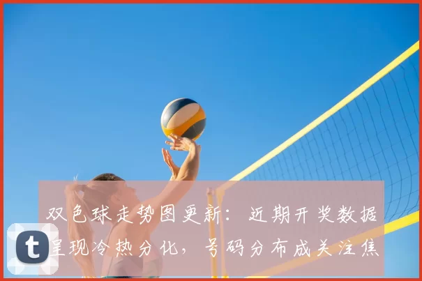 双色球走势图更新：近期开奖数据呈现冷热分化，号码分布成关注焦点