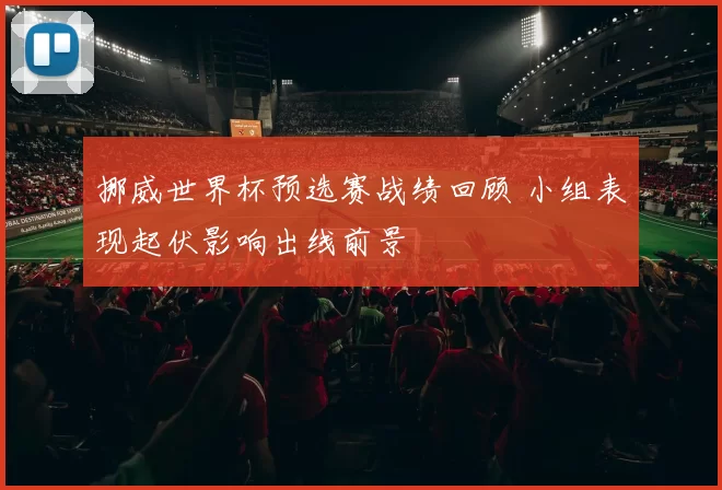 挪威世界杯预选赛战绩回顾 小组表现起伏影响出线前景