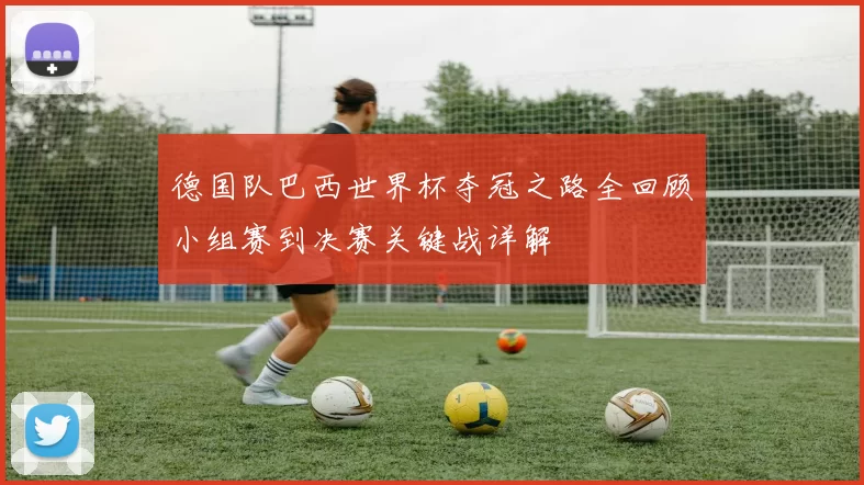 德国队巴西世界杯夺冠之路全回顾小组赛到决赛关键战详解