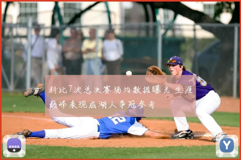 科比7次总决赛场均数据曝光 生涯巅峰表现成湖人争冠参考