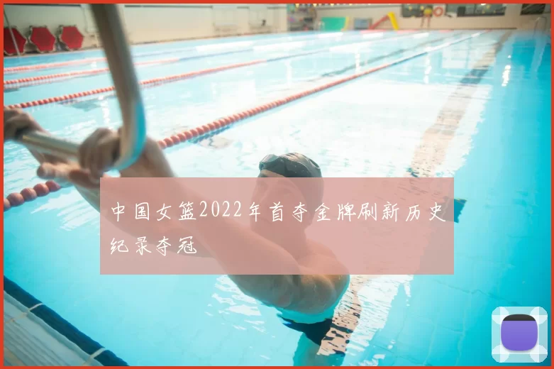 中国女篮2022年首夺金牌刷新历史纪录夺冠