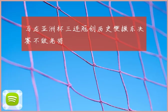 马龙亚洲杯三连冠创历史樊振东决赛不敌老将