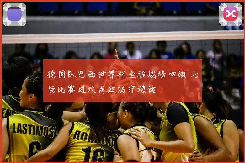 德国队巴西世界杯全程战绩回顾 七场比赛进攻高效防守稳健
