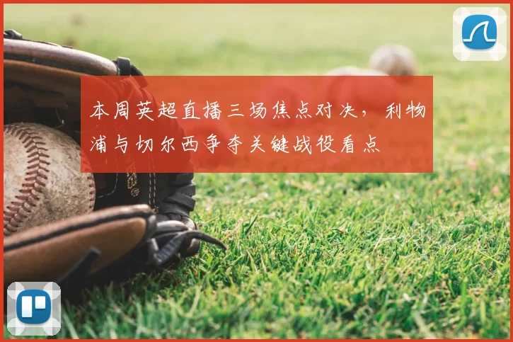本周英超直播三场焦点对决，利物浦与切尔西争夺关键战役看点