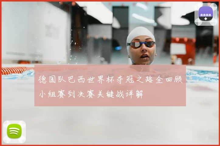 德国队巴西世界杯夺冠之路全回顾小组赛到决赛关键战详解